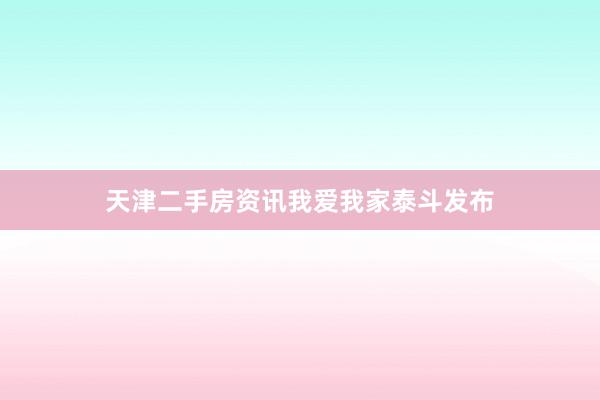 天津二手房资讯我爱我家泰斗发布